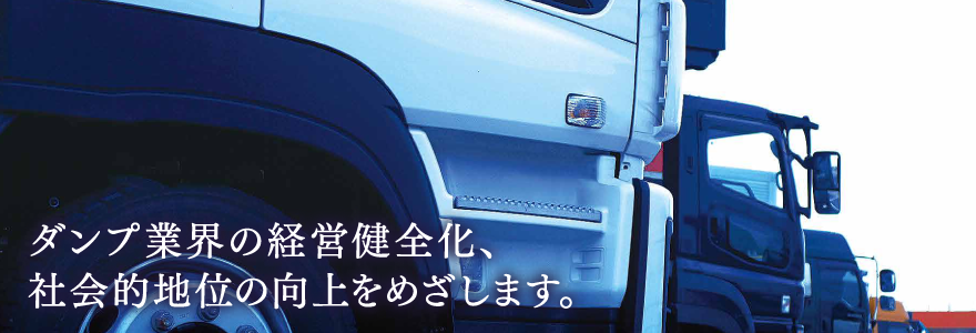 ダンプ業界の経営健全化、社会的地位の向上をめざします。