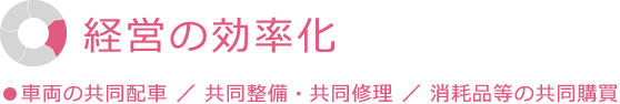 経営の効率化 車両の共同配車 ／ 共同整備・共同修理 ／ 消耗品等の共同購買