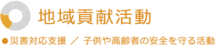 地域貢献活動 災害対応支援／子供や高齢者の安全を守る活動